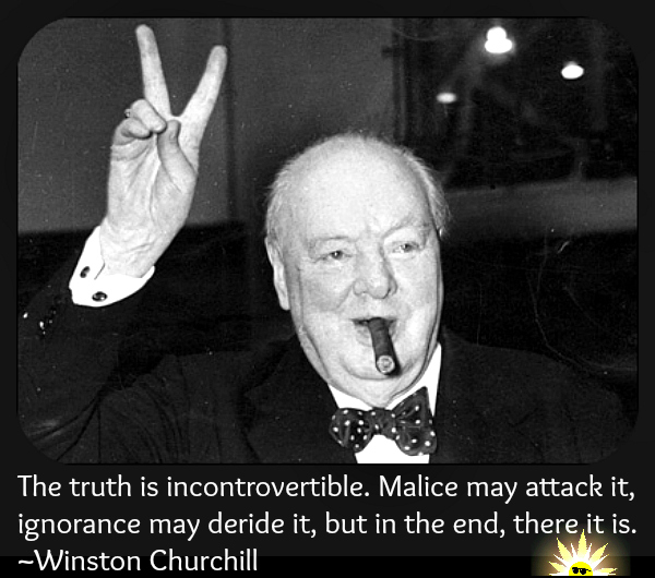 The truth is incontrovertible. Malice may attack it, ignorance may deride it, but in the end, there it is. ~Winston Churchill mem blog